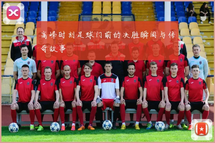 高峰时刻足球门前的决胜瞬间与传奇故事
