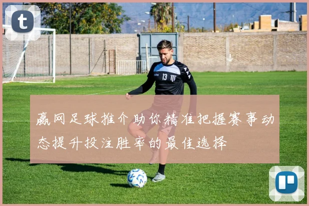 赢网足球推介助你精准把握赛事动态提升投注胜率的最佳选择