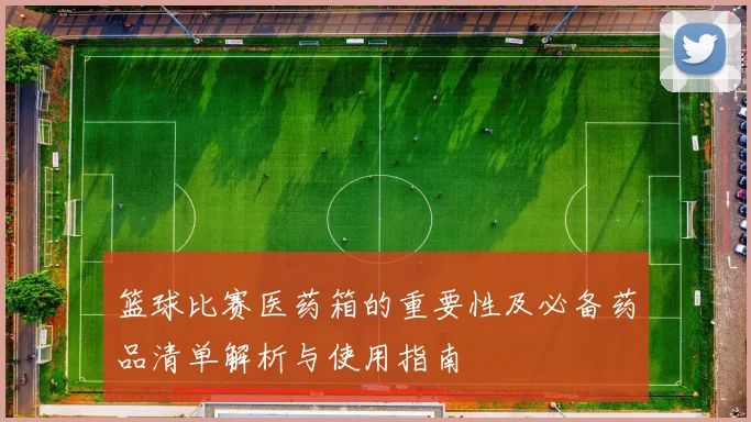 篮球比赛医药箱的重要性及必备药品清单解析与使用指南
