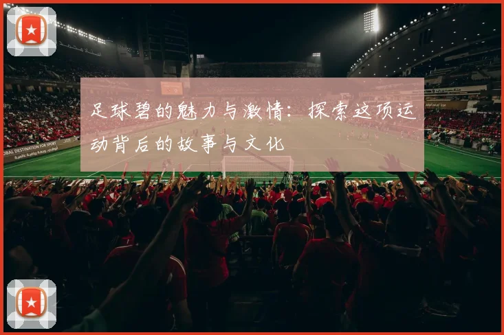 足球碧的魅力与激情：探索这项运动背后的故事与文化
