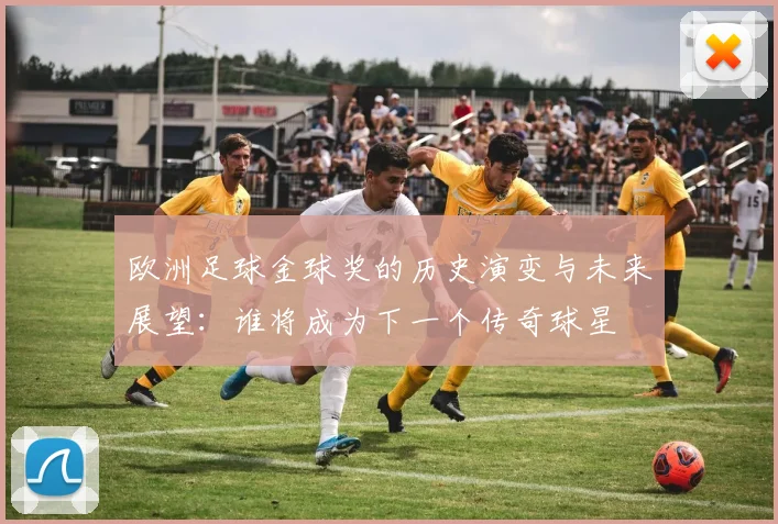 欧洲足球金球奖的历史演变与未来展望：谁将成为下一个传奇球星