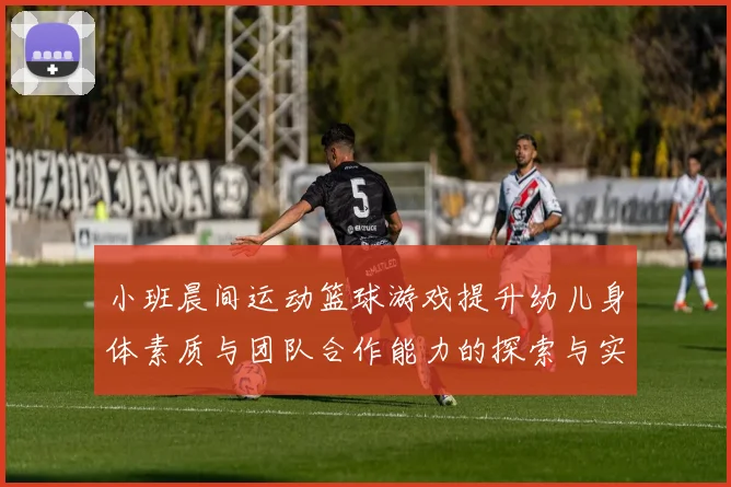 小班晨间运动篮球游戏提升幼儿身体素质与团队合作能力的探索与实践